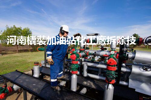 河南橇裝加油站化工廠拆除技術(shù)革新：關(guān)鍵步驟與以后前景！
